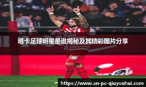 塔卡足球明星是谁揭秘及其精彩图片分享